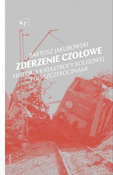 Zderzenie czołowe. Historia katastrofy pod Szczekocinami - Bartosz Jakubowski