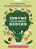 Zdrowe i pełne energii dziecko. Porady mamy dietetyczki - Błażejewska-Stuhr Katarzyna