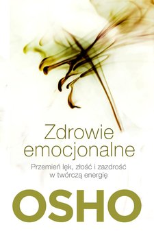 Zdrowie emocjonalne. Przemień lęk, złość i zazdrość w twórczą energię - Osho