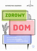 Zdrowy dom. Jak w prosty sposób stworzyć bezpieczną przestrzeń, która pozytywnie wpłynie na twoje zdrowie - Dwornik Katarzyna