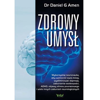 Zdrowy umysł. Wykorzystaj neuronaukę, aby wzmocnić swój mózg, wyeliminować depresję, zaburzenia osobowości, ADHD, objawy stresu pourazowego i wiele innych zaburzeń neurologicznych  - Amen Daniel G.