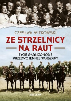 Ze strzelnicy na raut. Życie garnizonowe przedwojennej Warszawy - Witkowski Czesław