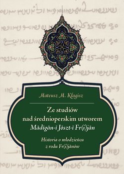 Ze studiów nad średnioperskim utworem Madigan-i Joszt-i Fr(i)jan. Historia o młodzieńcu z rodu Fr(i) - Kłagisz Mateusz M.