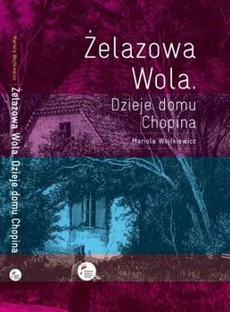 Żelazowa Wola. Dzieje Domu Chopina - Wojtkiewicz Mariola