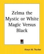 Zelma the Mystic or White Magic Versus Black - Thurber Alwyn M.