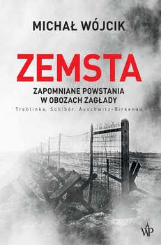 Zemsta. Zapomniane powstania w obozach Zagłady: Treblinka, Sobibór, Auschwitz-Birkenau - Wójcik Michał