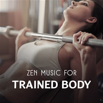 Zen Music for Trained Body – 30 Best Tracks to Help You Stay in Shape, Harmonious Asian Sounds for Body & Soul Exercises - Ultimate Music Academy