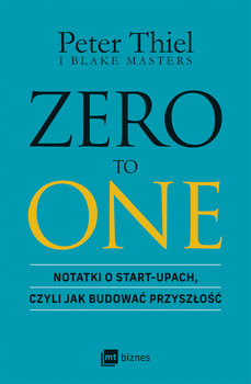 Zero to One. Notatki o start-upach, czyli jak budować przyszłość - Thiel Peter, Masters Blake