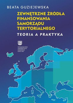 Zewnętrzne źródła finansowania samorządu terytorialnego. Teoria a praktyka - Guziejewska Beata