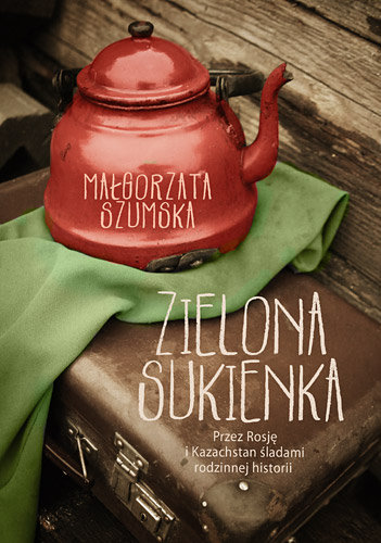 Zielona sukienka. Przez Rosję i Kazachstan śladami rodzinnej historii -  Szumska Małgorzata | Książka w Sklepie 