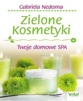 Zielone kosmetyki. Twoje domowe SPA - Nedoma Gabriela