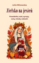 Zielsko na jesień. Powidełka, soki, syropy, octy, miody, nalewki - ebook PDF Wizowska Julia
