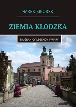 Ziemia Kłodzka. Na granicy legendy i wiary - Sikorski Marek