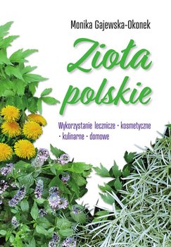 Zioła polskie. Wykorzystanie lecznicze, kosmetyczne, kulinarne, domowe - Gajewska-Okonek Monika