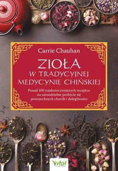 Zioła w tradycyjnej medycynie chińskiej. Ponad 100 najskuteczniejszych receptur na samodzielne pozbycie się powszechnych chorób i dolegliwości - Chauhan Carrie