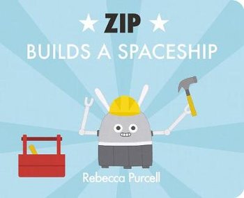 Zip the Robot Builds a Spaceship - Rebecca Purcell