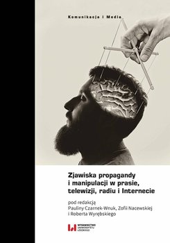Zjawiska propagandy i manipulacji w prasie, telewizji, radiu i Internecie - Robert Wyrębski, Zofia Nacewska, Paulina Czarnek-Wnuk