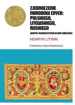 Zjednoczenie narodów cnych polskiego, litewskiego, ruskiego. Wołyń i Kijowszczyzna w Unii Lubelskiej - Litwin Henryk