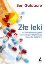 Złe leki. Jak firmy farmaceutyczne wprowadzają w błąd lekarzy i krzywdzą pacjentów Goldacre Ben