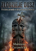Złodzieje dusz. Brutalna prawda o chrystianizacji Słowian Żurawicki Mateusz
