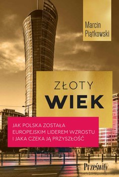 Złoty wiek. Jak Polska została europejskim liderem wzrostu i jaka czeka ją przyszłość - ebook epub - Piątkowski Marcin