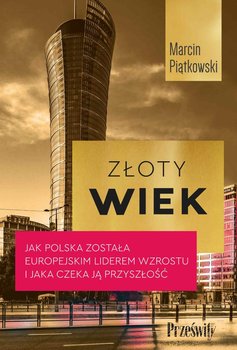 Złoty wiek. Jak Polska została europejskim liderem wzrostu i jaka czeka ją przyszłość - Piątkowski Marcin