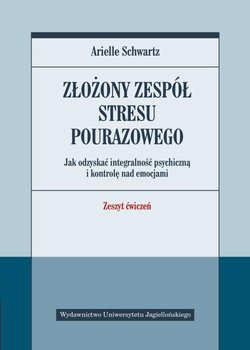 Złożony zespół stresu pourazowego. Jak odzyskać integralność psychiczną i kontrolę nad emocjami. Zeszyt ćwiczeń - Schwartz Arielle