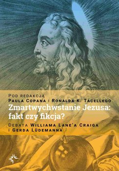 Zmartwychwstanie Jezusa: fakt czy fikcja? Debata Williama Lane’a Craiga i Gerda Lüdemanna - Copan Paul, Tacelli SJ Ronald K.