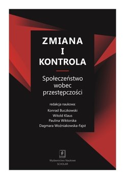 Zmiana i kontrola. Społeczeństwo wobec przestępczości - Buczkowski Konrad, Czarnecka-Dzialuk Beata, Guzik-Makaruk Ewa M.