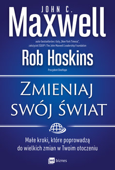 Zmieniaj swój świat. Małe kroki, które poprowadzą do wielkich zmian w Twoim otoczeniu - Maxwell John C., Hoskins Rob