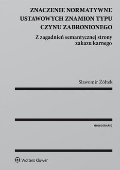 Znaczenie normatywne ustawowych znamion typu czynu zabronionego - Żółtek Sławomir