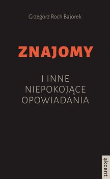 Znajomy i inne niepokojące opowiadania - Bajorek Grzegorz Roch