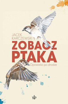 Zobacz ptaka. Opowieści po drodze - Karczewski Jacek