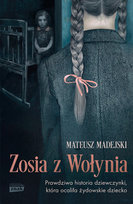 Zosia z Wołynia. Prawdziwa historia dziewczynki, która ocaliła żydowskie dziecko Madejski Mateusz