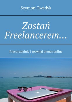 Zostań Freelancerem... Pracuj zdalnie i rozwijaj biznes online - Owedyk Szymon