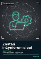 Zostań inżynierem sieci. 100 pytań do przyszłego sieciowca Józefiok Adam