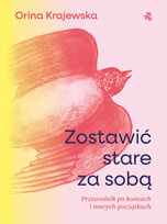 Zostawić stare za sobą. Przewodnik po końcach i nowych początkach Krajewska Orina