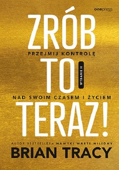 Zrób to teraz! Przejmij kontrolę nad swoim czasem i życiem - Tracy Brian