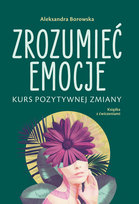Zrozumieć emocje. Kurs pozytywnej zmiany Borowska Aleksandra
