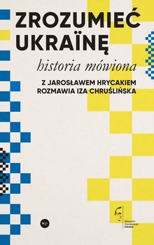 Zrozumieć Ukrainę. Historia mówiona - Hrycak Jarosław, Chruślińska Iza