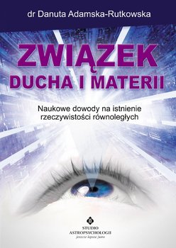 Związek ducha i materii. Naukowe dowody na istnienie rzeczywistości równoległych - Adamska-Rutkowska Danuta