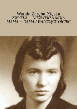 Zwykła - niezwykła moja mama - dama i walczący ojciec - Zaręba-Xięska Wanda