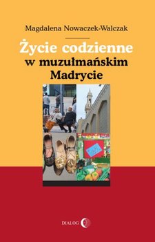 Życie codziennie w muzułmańskim Madrycie - Nowaczek-Walczak Magdalena