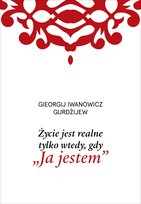 Życie jest realne tylko wtedy, gdy „Ja jestem” Gurdżijew Georgij Iwanowicz