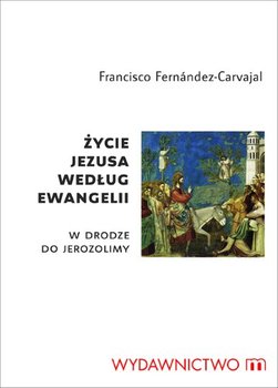 Życie Jezusa Według Ewangelii. W Drodze do Jerozolimy - Fernandez-Carvajal Francisco