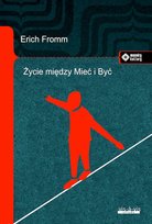 Życie między Mieć i Być. Ericha Fromma myśli zasadnicze Fromm Erich