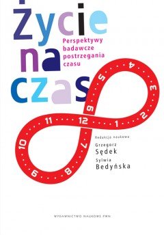 Życie na Czas. Perspektywy Badawcze Postrzegania Czasu - Sędek Grzegorz, Bedyńska Sylwia