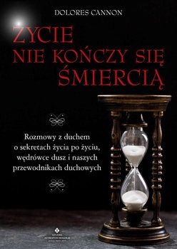 Życie nie kończy się śmiercią. Rozmowy z duchem o sekretach życia po życiu, wędrówce dusz i naszych przewodnikach duchowych - Cannon Dolores