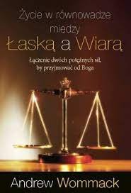 Życie w równowadze między łaską a wiarą. Łączenie dwóch potężnych sił, by przyjmować od Boga - Andrew Wommack