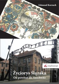 Życiorys Ślązaka. Od powstań do Auschwitz - Korzuch Edmund